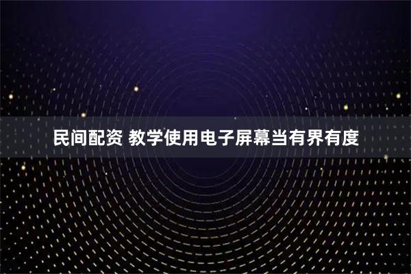 民间配资 教学使用电子屏幕当有界有度